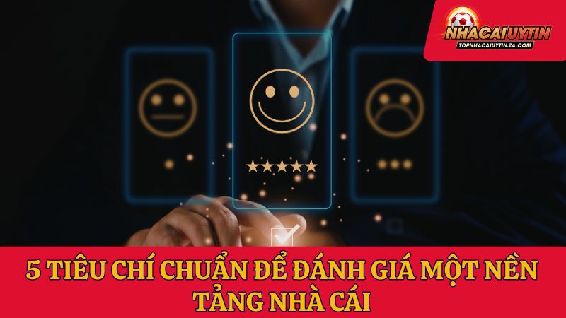 5 tiêu chí chuẩn để đánh giá một nền tảng nhà cái