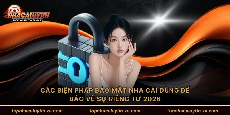 Các biện pháp bảo mật nhà cái dùng để bảo vệ sự riêng tư 2026