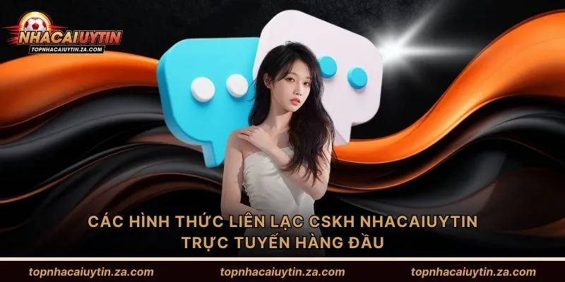 Các hình thức liên lạc CSKH Nhacaiuytin trực tuyến hàng đầu
