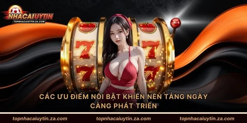 Các ưu điểm nổi bật khiến nền tảng ngày càng phát triển