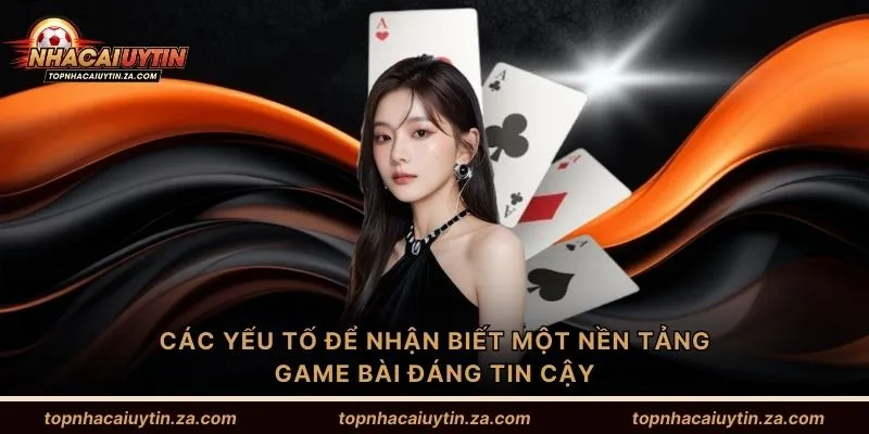 Các yếu tố để nhận biết một nền tảng game bài đáng tin cậy