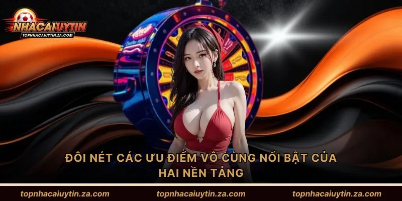 Đôi nét các ưu điểm vô cùng nổi bật của hai nền tảng