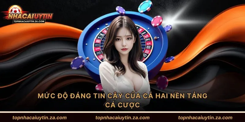 Mức độ đáng tin cậy của cả hai nền tảng cá cược