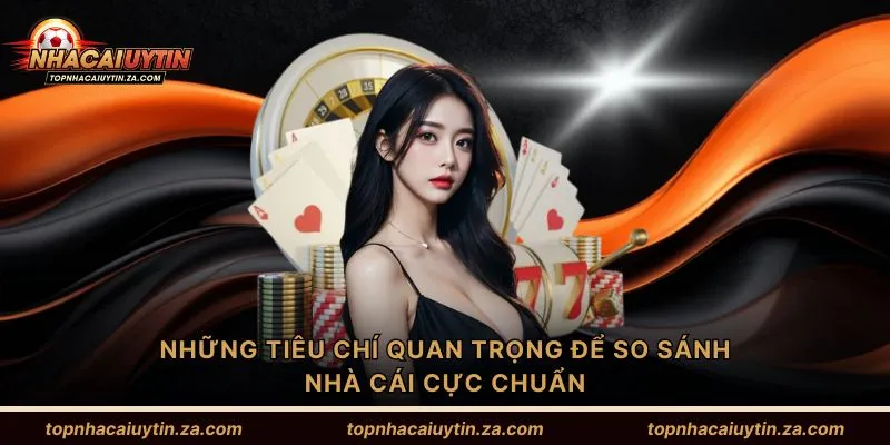 Những tiêu chí quan trọng để so sánh nhà cái cực chuẩn