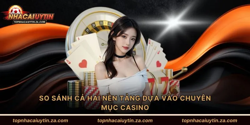 So sánh cả hai nền tảng dựa vào chuyên mục casino
