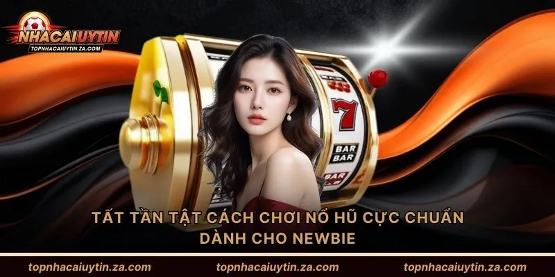 Tất tần tật cách chơi nổ hũ cực chuẩn dành cho newbie