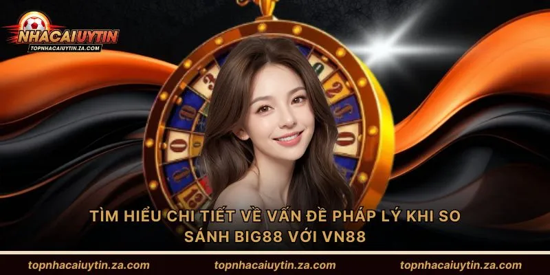 Tìm hiểu chi tiết về vấn đề pháp lý khi so sánh Big88 với VN88