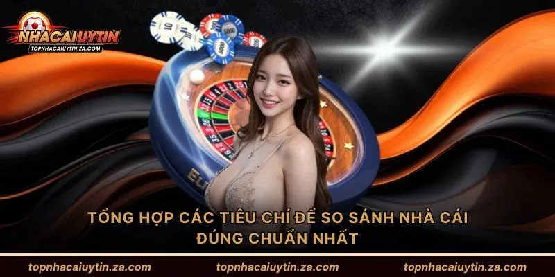 Tổng hợp các tiêu chí để so sánh nhà cái đúng chuẩn nhất