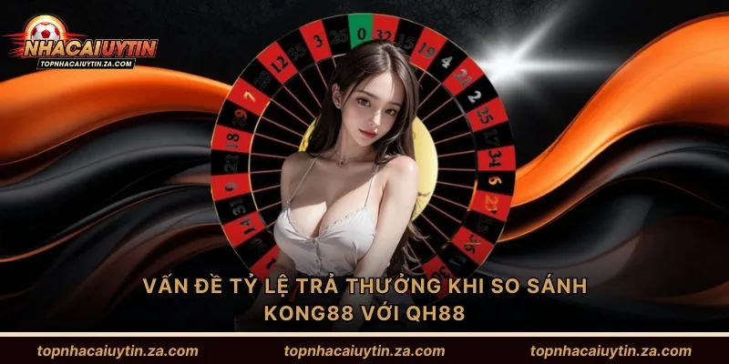 Vấn đề tỷ lệ trả thưởng khi so sánh Kong88 với Qh88
